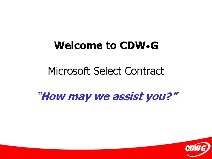 Welcome to CDW • G Microsoft Select Contract “How may we assist you? ”