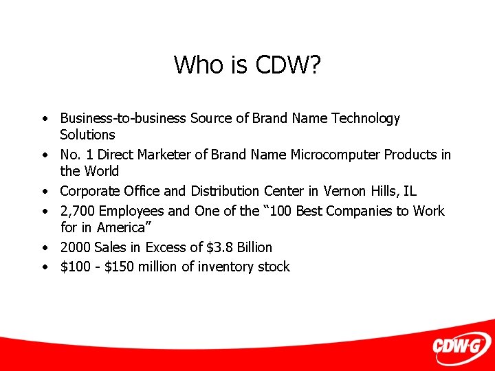 Who is CDW? • Business-to-business Source of Brand Name Technology Solutions • No. 1