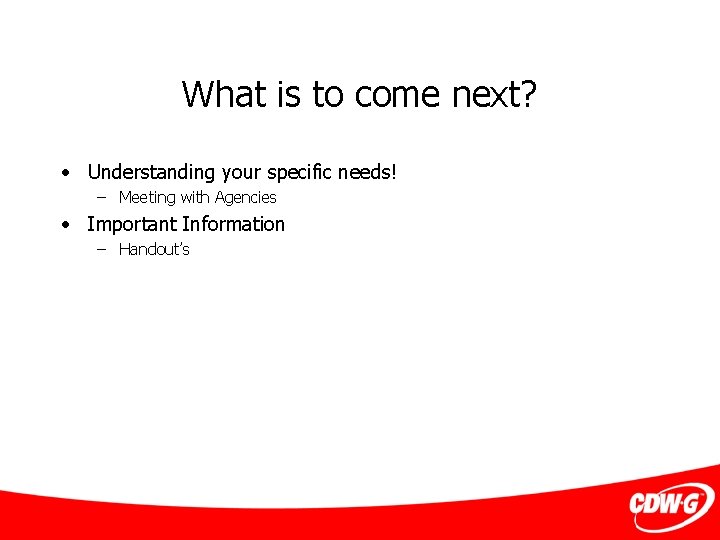 What is to come next? • Understanding your specific needs! – Meeting with Agencies
