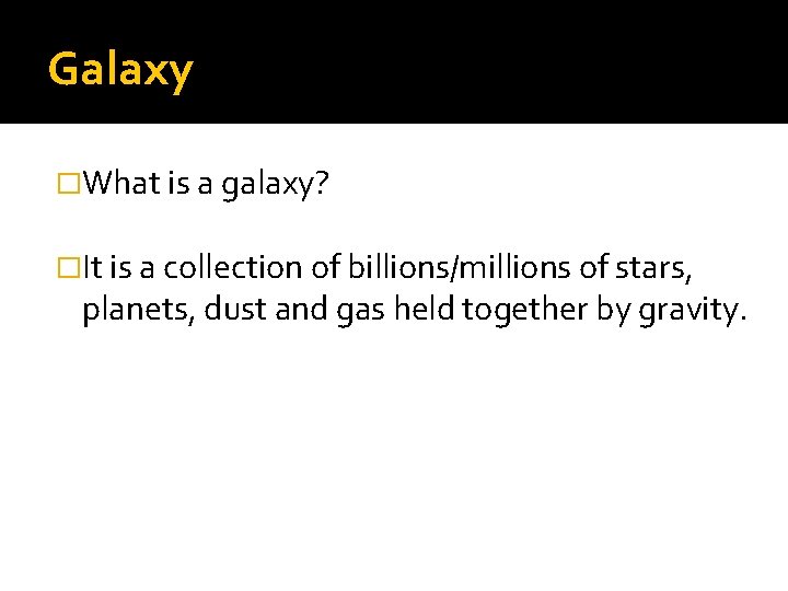 Galaxy �What is a galaxy? �It is a collection of billions/millions of stars, planets,
