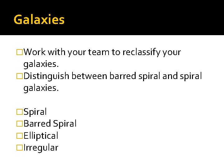 Galaxies �Work with your team to reclassify your galaxies. �Distinguish between barred spiral and