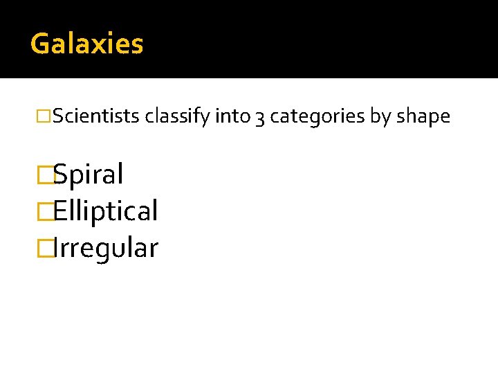 Galaxies �Scientists classify into 3 categories by shape �Spiral �Elliptical �Irregular 