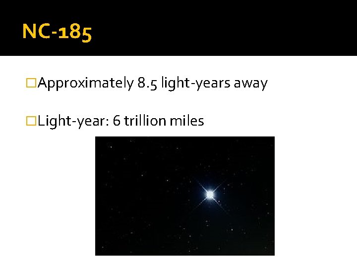 NC-185 �Approximately 8. 5 light-years away �Light-year: 6 trillion miles 