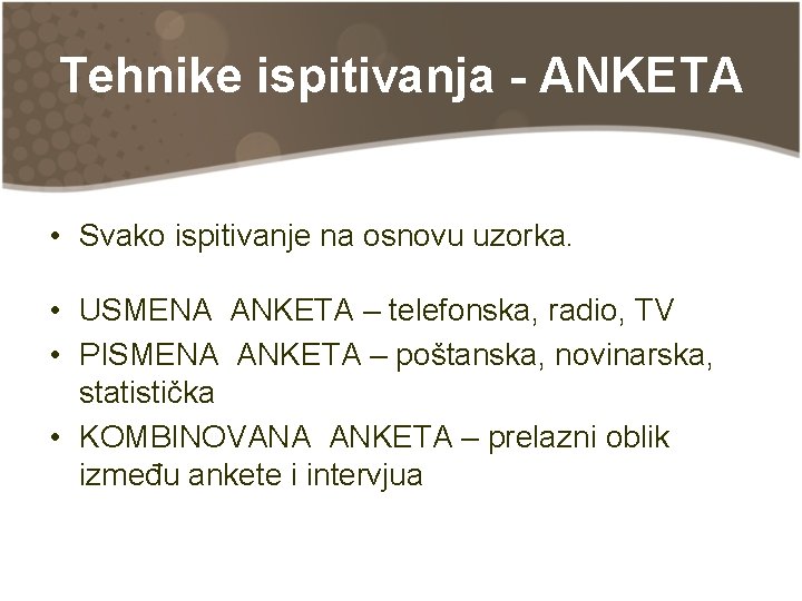 Tehnike ispitivanja - ANKETA • Svako ispitivanje na osnovu uzorka. • USMENA ANKETA –