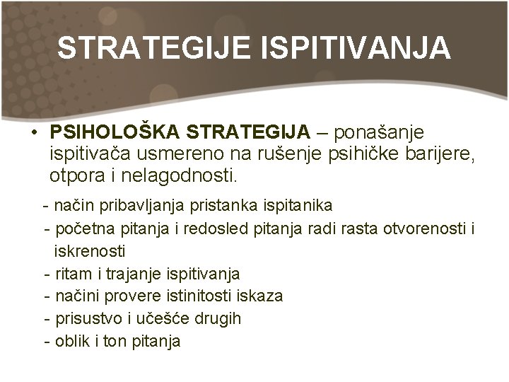 STRATEGIJE ISPITIVANJA • PSIHOLOŠKA STRATEGIJA – ponašanje ispitivača usmereno na rušenje psihičke barijere, otpora