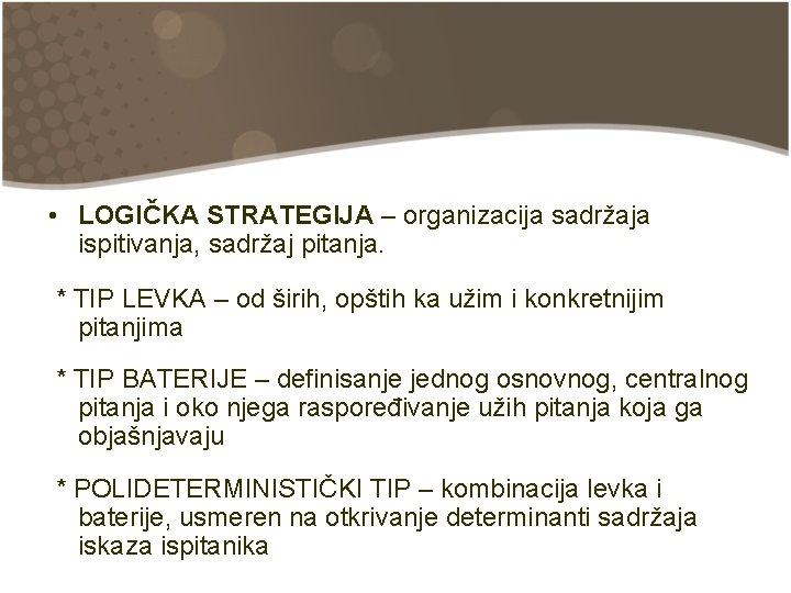  • LOGIČKA STRATEGIJA – organizacija sadržaja ispitivanja, sadržaj pitanja. * TIP LEVKA –