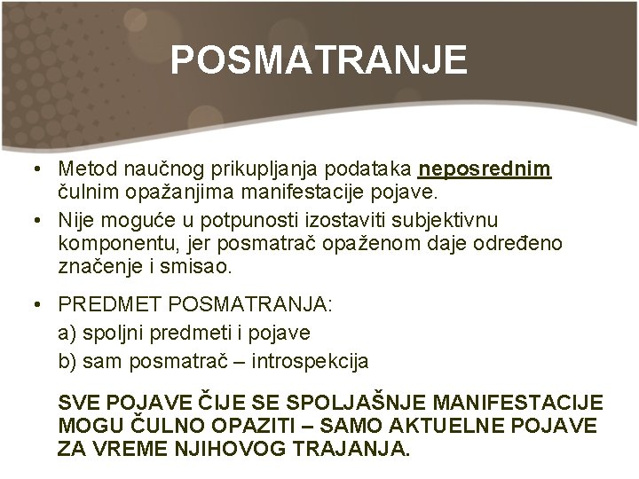 POSMATRANJE • Metod naučnog prikupljanja podataka neposrednim čulnim opažanjima manifestacije pojave. • Nije moguće