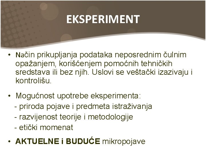 EKSPERIMENT • Način prikupljanja podataka neposrednim čulnim opažanjem, korišćenjem pomoćnih tehničkih sredstava ili bez