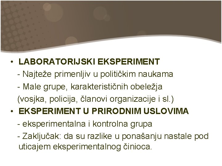  • LABORATORIJSKI EKSPERIMENT - Najteže primenljiv u političkim naukama - Male grupe, karakterističnih