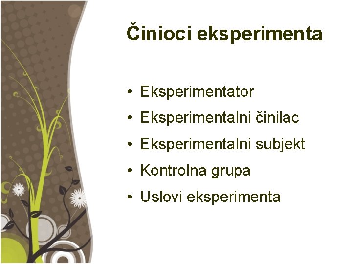 Činioci eksperimenta • Eksperimentator • Eksperimentalni činilac • Eksperimentalni subjekt • Kontrolna grupa •