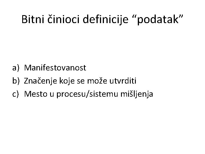 Bitni činioci definicije “podatak” a) Manifestovanost b) Značenje koje se može utvrditi c) Mesto