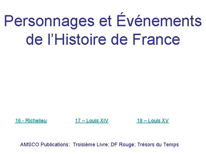 Personnages et Événements de l’Histoire de France 16 - Richelieu 17 – Louis XIV
