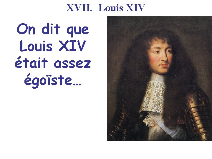 XVII. Louis XIV On dit que Louis XIV était assez égoïste… 