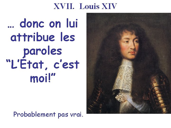 XVII. Louis XIV … donc on lui attribue les paroles “L’État, c’est moi!” Probablement