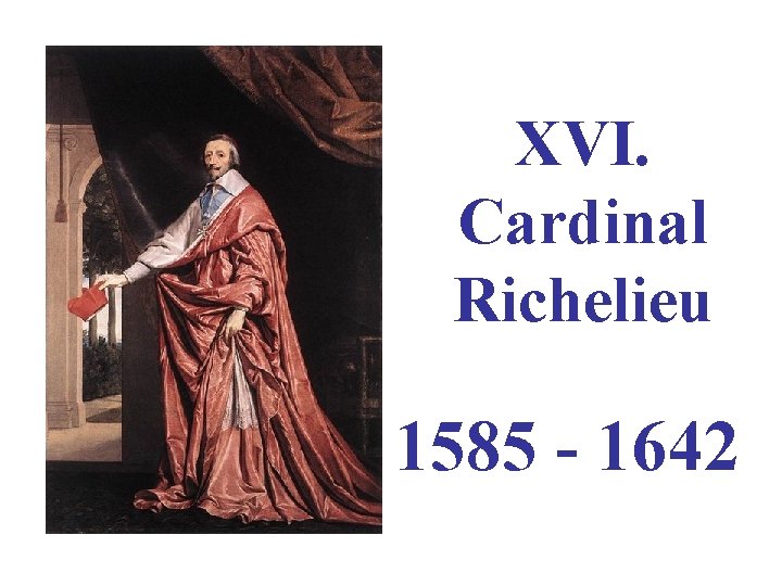 XVI. Cardinal Richelieu 1585 - 1642 