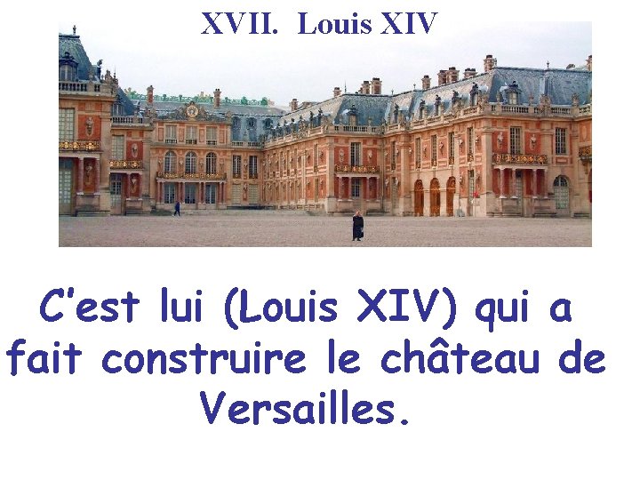 XVII. Louis XIV C’est lui (Louis XIV) qui a fait construire le château de