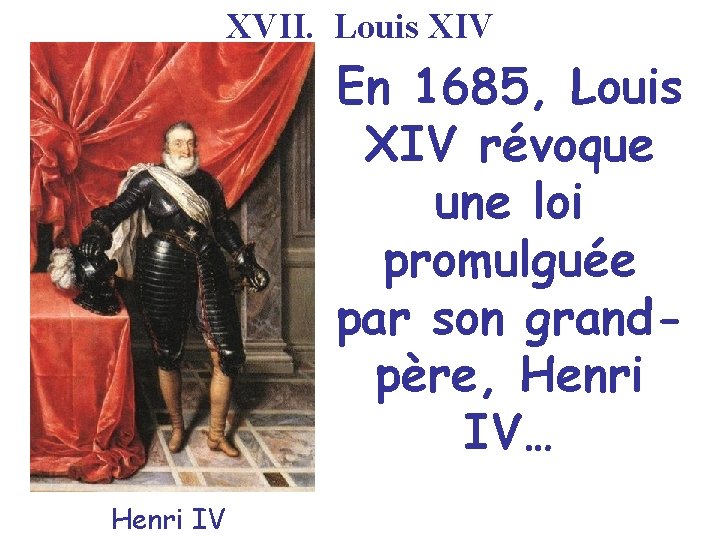 XVII. Louis XIV En 1685, Louis XIV révoque une loi promulguée par son grandpère,