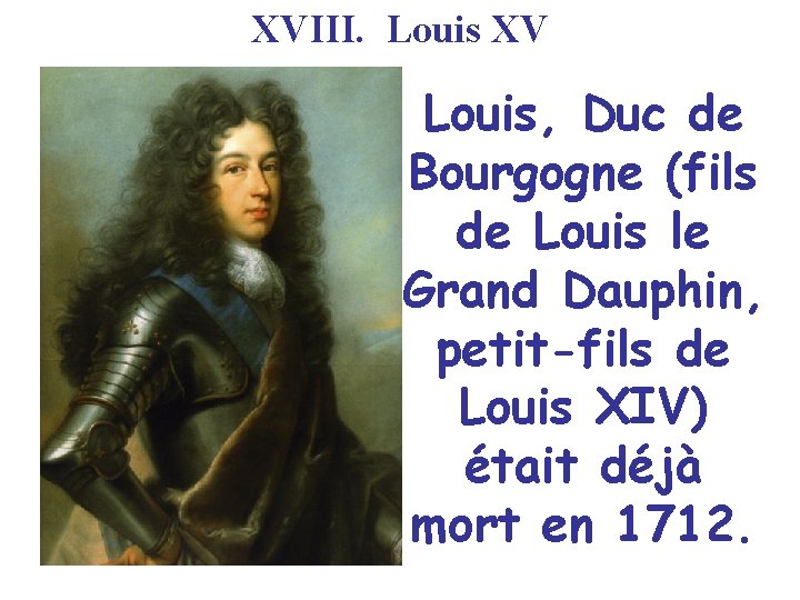 XVIII. Louis XV Louis, Duc de Bourgogne (fils de Louis le Grand Dauphin, petit-fils