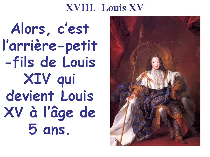 XVIII. Louis XV Alors, c’est l’arrière-petit -fils de Louis XIV qui devient Louis XV
