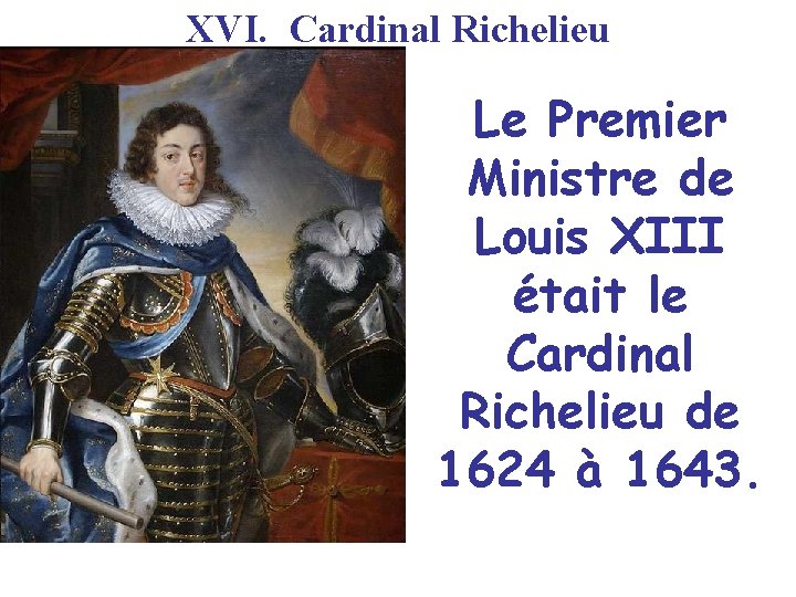 XVI. Cardinal Richelieu Le Premier Ministre de Louis XIII était le Cardinal Richelieu de