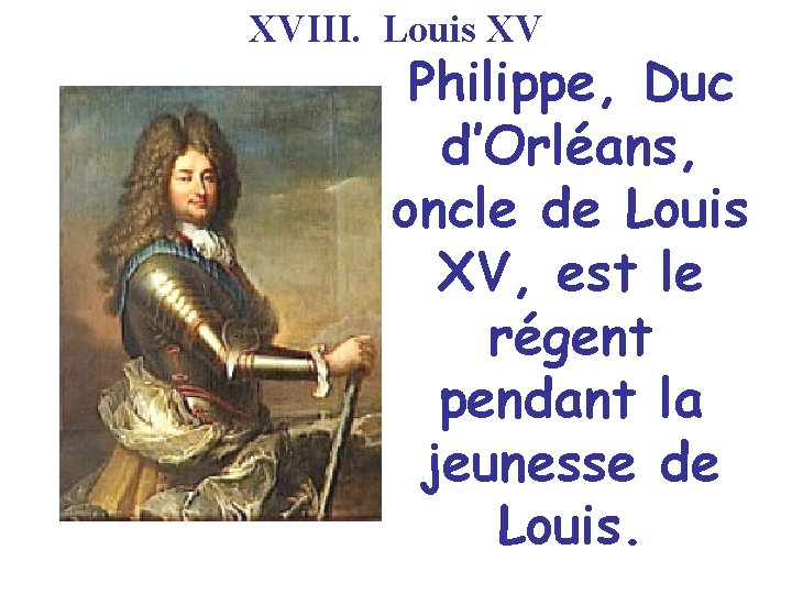 XVIII. Louis XV Philippe, Duc d’Orléans, oncle de Louis XV, est le régent pendant