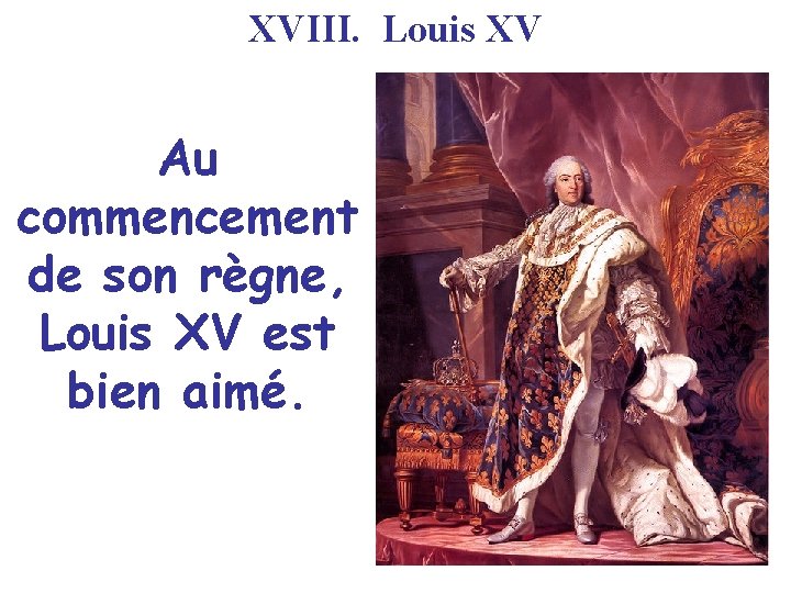 XVIII. Louis XV Au commencement de son règne, Louis XV est bien aimé. 