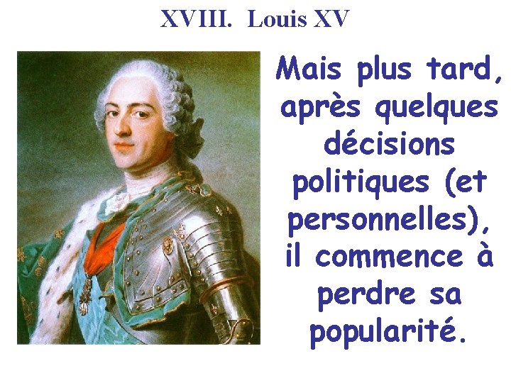 XVIII. Louis XV Mais plus tard, après quelques décisions politiques (et personnelles), il commence