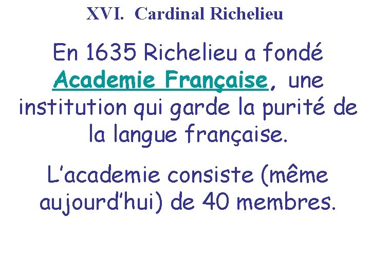 XVI. Cardinal Richelieu En 1635 Richelieu a fondé Academie Française, une institution qui garde