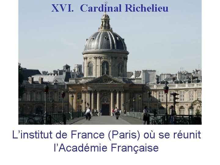 XVI. Cardinal Richelieu L’institut de France (Paris) où se réunit l’Académie Française XVI. Cardinal Richelieu L’institut de France (Paris) où se réunit l’Académie Française