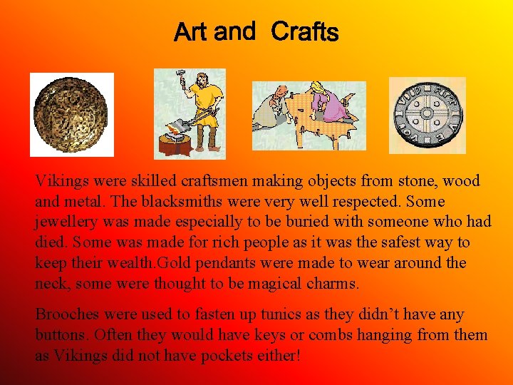 Vikings were skilled craftsmen making objects from stone, wood and metal. The blacksmiths were