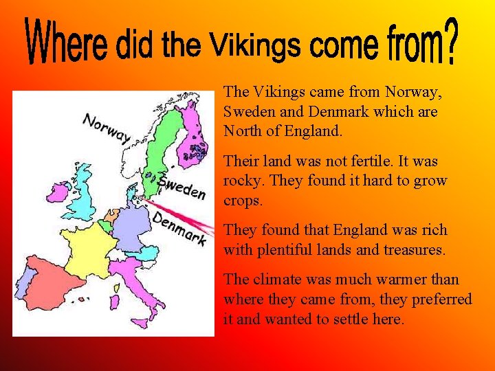 The Vikings came from Norway, Sweden and Denmark which are North of England. Their