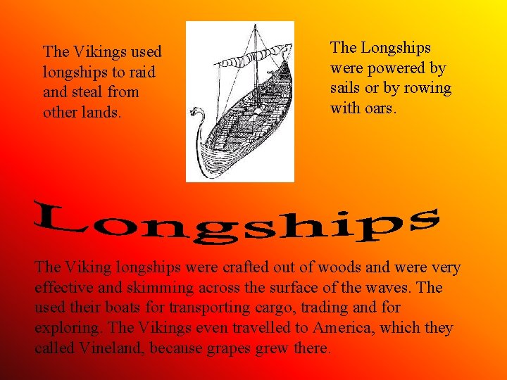 The Vikings used longships to raid and steal from other lands. The Longships were