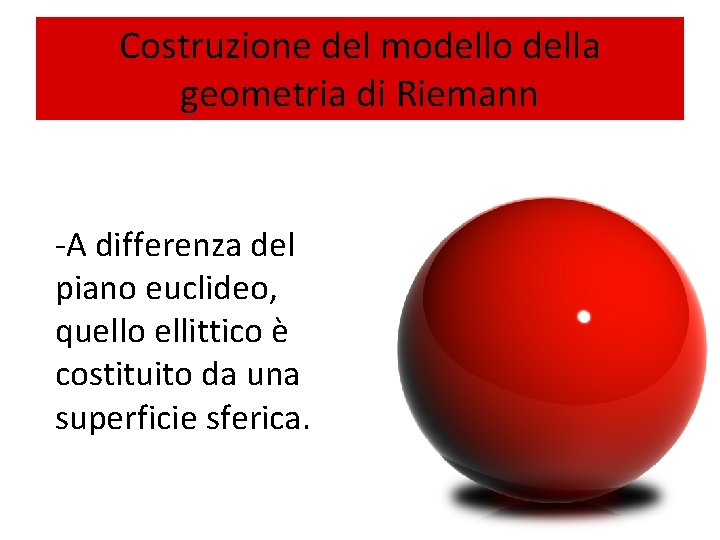 Costruzione del modello della geometria di Riemann -A differenza del piano euclideo, quello ellittico