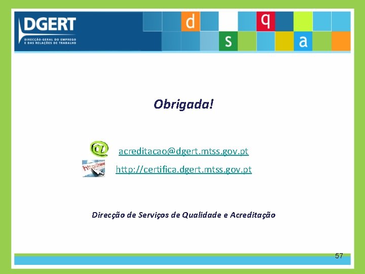 Obrigada! acreditacao@dgert. mtss. gov. pt http: //certifica. dgert. mtss. gov. pt Direcção de Serviços