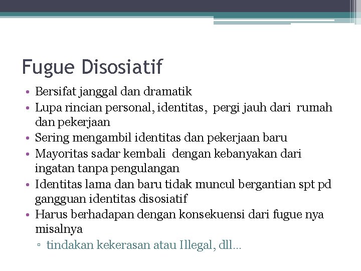 Fugue Disosiatif • Bersifat janggal dan dramatik • Lupa rincian personal, identitas, pergi jauh