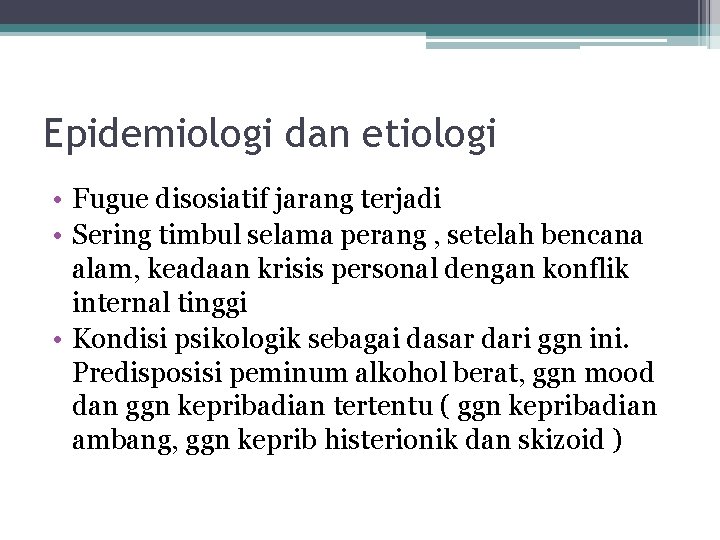 Epidemiologi dan etiologi • Fugue disosiatif jarang terjadi • Sering timbul selama perang ,