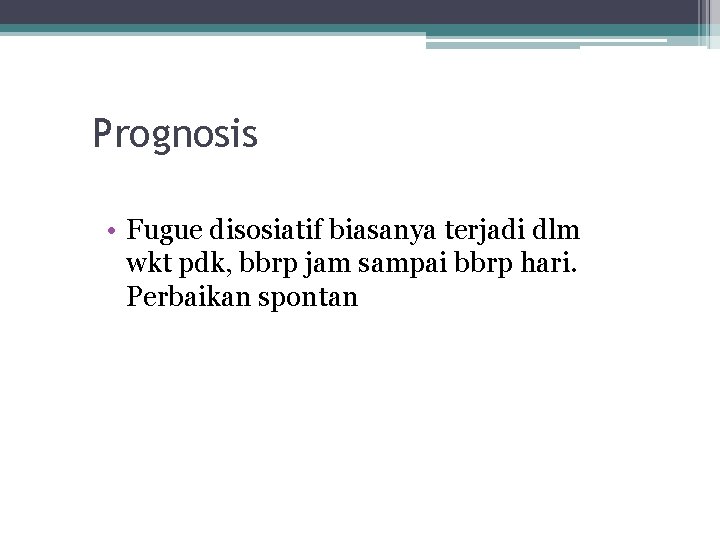 Prognosis • Fugue disosiatif biasanya terjadi dlm wkt pdk, bbrp jam sampai bbrp hari.