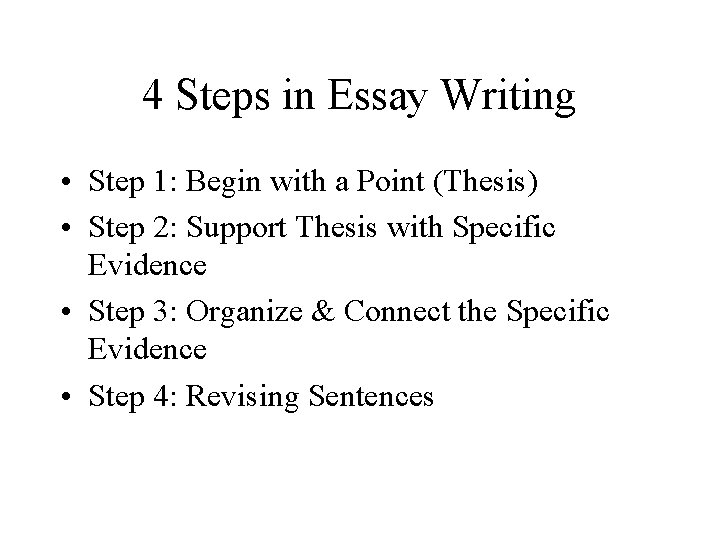4 Steps in Essay Writing • Step 1: Begin with a Point (Thesis) •