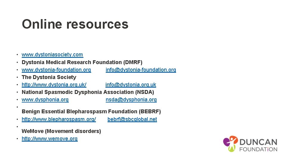 Online resources • • www. dystoniasociety. com Dystonia Medical Research Foundation (DMRF) www. dystonia-foundation.