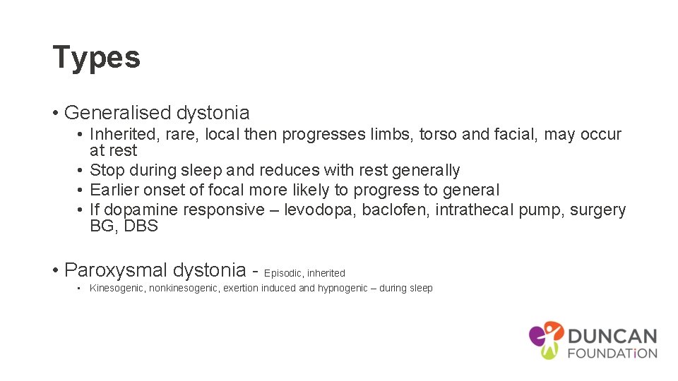 Types • Generalised dystonia • Inherited, rare, local then progresses limbs, torso and facial,