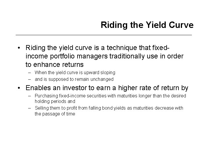 Riding the Yield Curve • Riding the yield curve is a technique that fixedincome