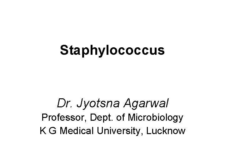 Staphylococcus Dr. Jyotsna Agarwal Professor, Dept. of Microbiology K G Medical University, Lucknow 