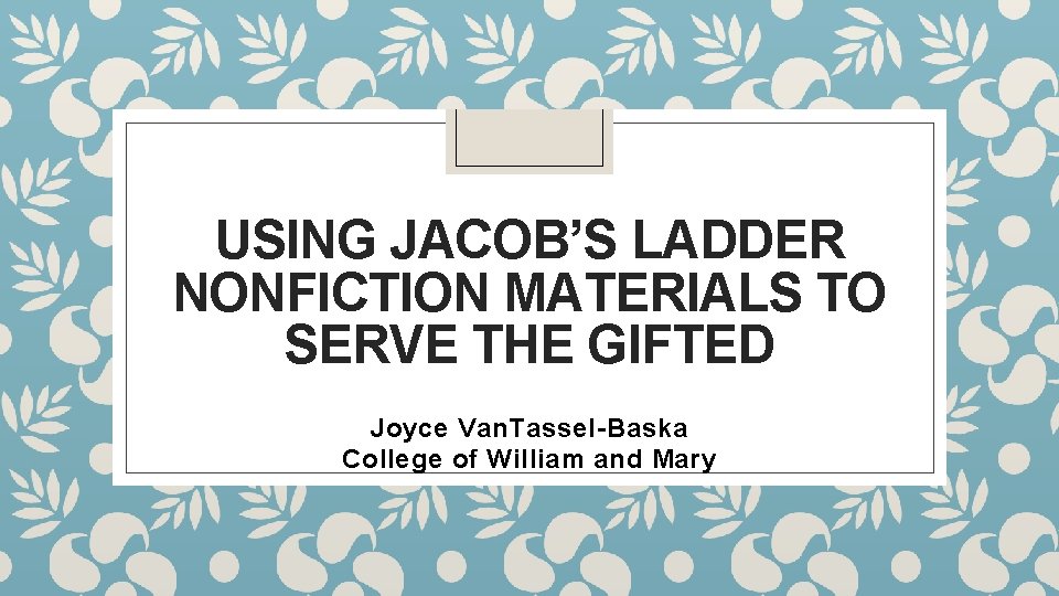 USING JACOB’S LADDER NONFICTION MATERIALS TO SERVE THE GIFTED Joyce Van. Tassel-Baska College of