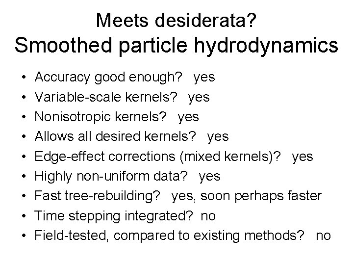 Meets desiderata? Smoothed particle hydrodynamics • • • Accuracy good enough? yes Variable-scale kernels?