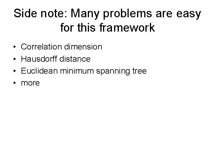 Side note: Many problems are easy for this framework • • Correlation dimension Hausdorff