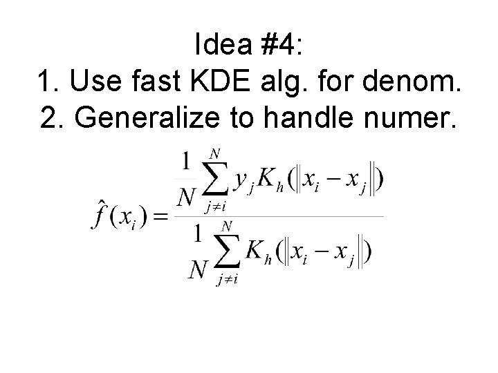 Idea #4: 1. Use fast KDE alg. for denom. 2. Generalize to handle numer.