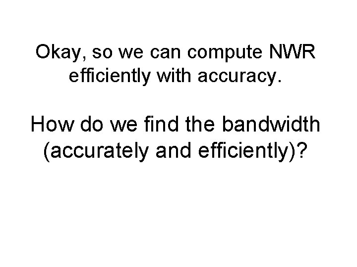 Okay, so we can compute NWR efficiently with accuracy. How do we find the