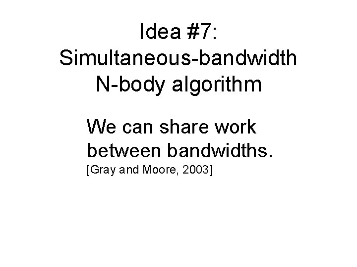 Idea #7: Simultaneous-bandwidth N-body algorithm We can share work between bandwidths. [Gray and Moore,