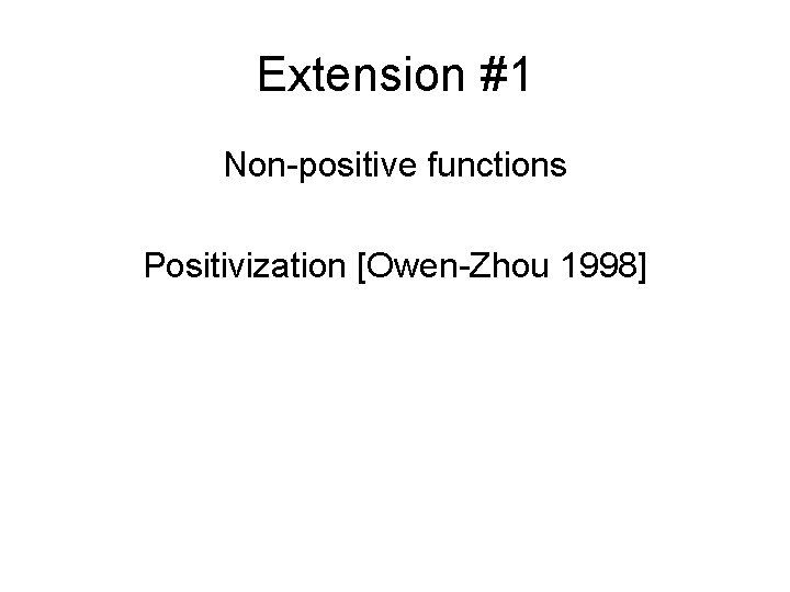 Extension #1 Non-positive functions Positivization [Owen-Zhou 1998] 