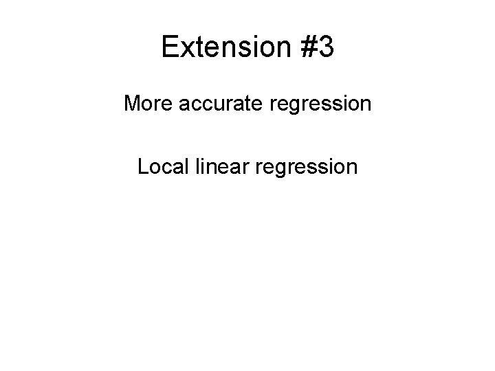 Extension #3 More accurate regression Local linear regression 